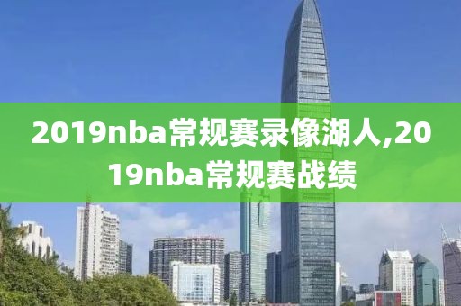 2019nba常规赛录像湖人,2019nba常规赛战绩