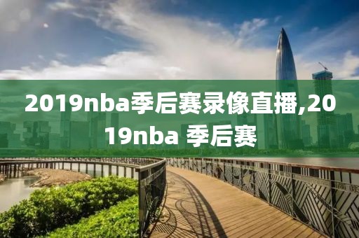 2019nba季后赛录像直播,2019nba 季后赛