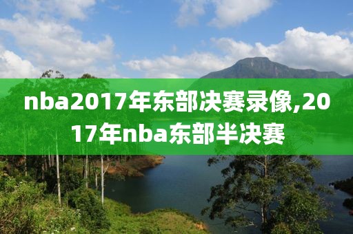 nba2017年东部决赛录像,2017年nba东部半决赛