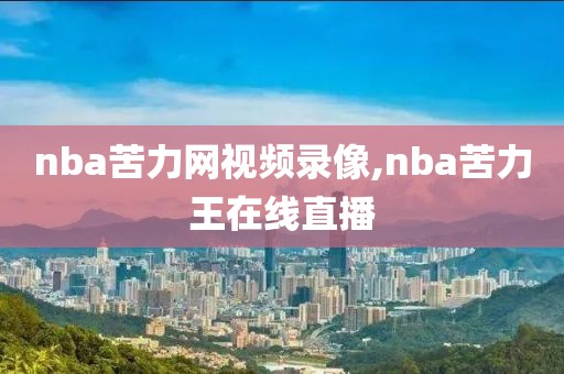 nba苦力网视频录像,nba苦力王在线直播