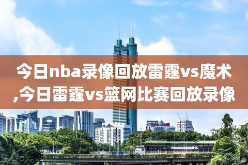 今日nba录像回放雷霆vs魔术,今日雷霆vs篮网比赛回放录像