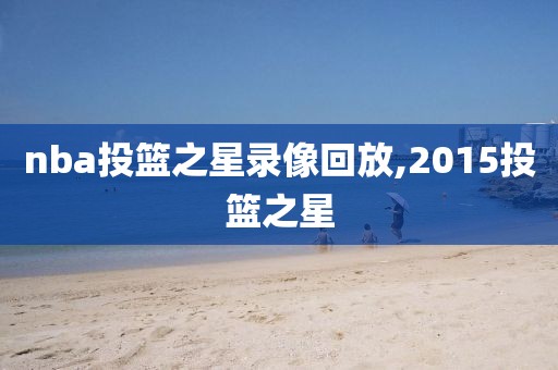 nba投篮之星录像回放,2015投篮之星