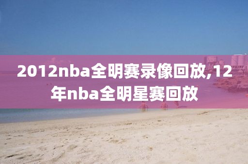 2012nba全明赛录像回放,12年nba全明星赛回放