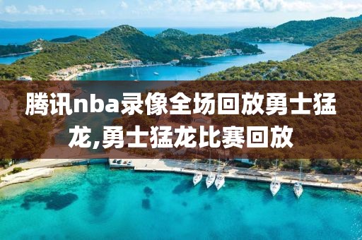 腾讯nba录像全场回放勇士猛龙,勇士猛龙比赛回放