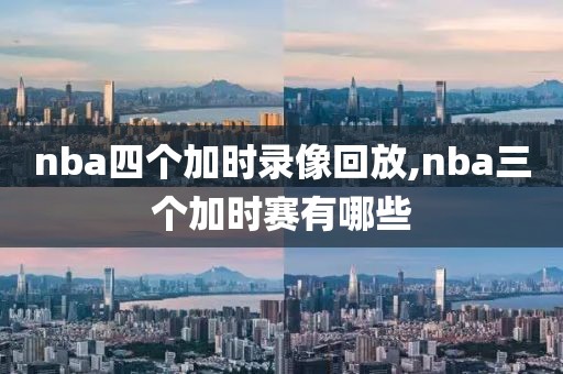 nba四个加时录像回放,nba三个加时赛有哪些