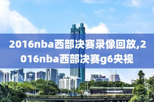 2016nba西部决赛录像回放,2016nba西部决赛g6央视
