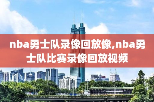 nba勇士队录像回放像,nba勇士队比赛录像回放视频