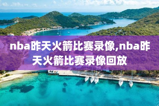 nba昨天火箭比赛录像,nba昨天火箭比赛录像回放