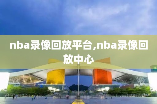 nba录像回放平台,nba录像回放中心
