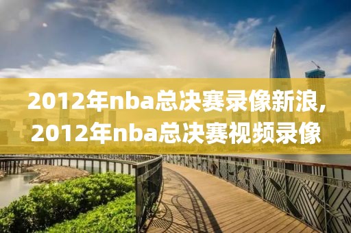 2012年nba总决赛录像新浪,2012年nba总决赛视频录像