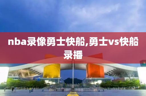 nba录像勇士快船,勇士vs快船录播