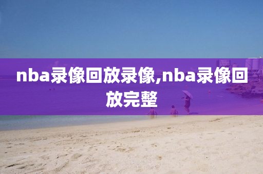 nba录像回放录像,nba录像回放完整
