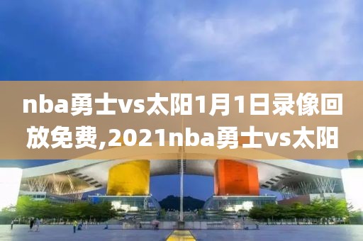 nba勇士vs太阳1月1日录像回放免费,2021nba勇士vs太阳