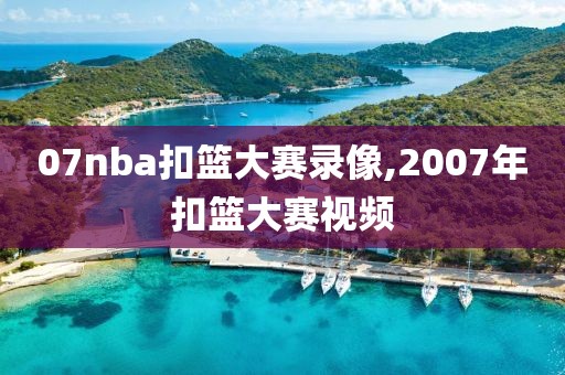 07nba扣篮大赛录像,2007年扣篮大赛视频