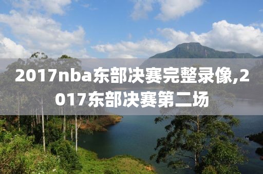 2017nba东部决赛完整录像,2017东部决赛第二场