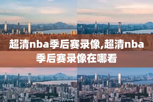 超清nba季后赛录像,超清nba季后赛录像在哪看