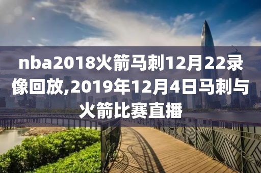 nba2018火箭马刺12月22录像回放,2019年12月4日马刺与火箭比赛直播