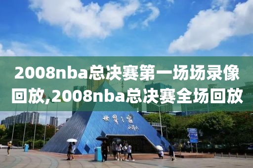 2008nba总决赛第一场场录像回放,2008nba总决赛全场回放