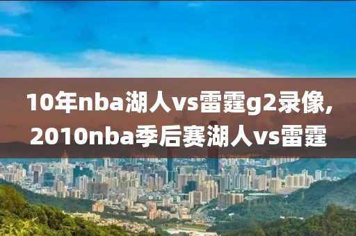 10年nba湖人vs雷霆g2录像,2010nba季后赛湖人vs雷霆