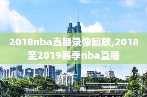2018nba直播录像回放,2018至2019赛季nba直播