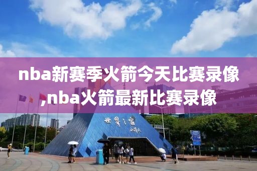 nba新赛季火箭今天比赛录像,nba火箭最新比赛录像