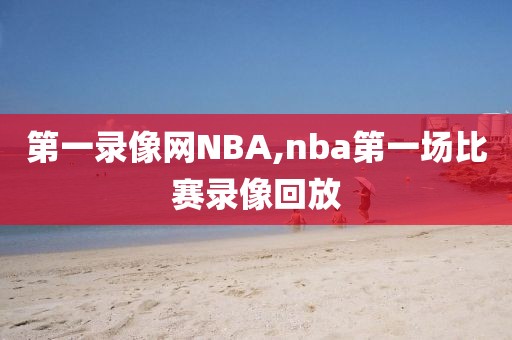 第一录像网NBA,nba第一场比赛录像回放