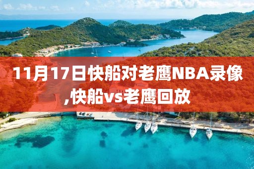 11月17日快船对老鹰NBA录像,快船vs老鹰回放