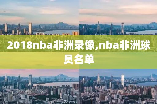 2018nba非洲录像,nba非洲球员名单