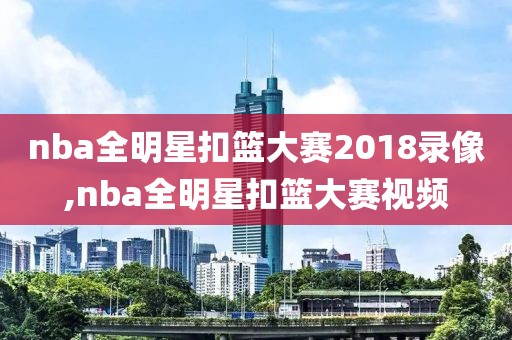 nba全明星扣篮大赛2018录像,nba全明星扣篮大赛视频