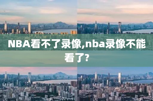 NBA看不了录像,nba录像不能看了?