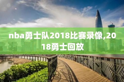nba勇士队2018比赛录像,2018勇士回放