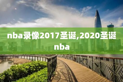 nba录像2017圣诞,2020圣诞nba