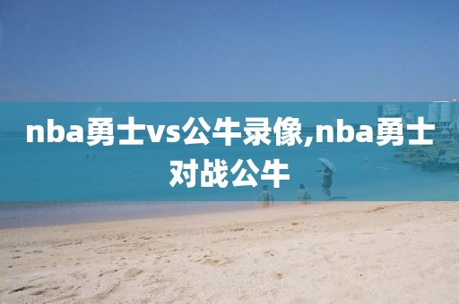 nba勇士vs公牛录像,nba勇士对战公牛