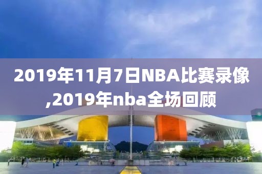 2019年11月7日NBA比赛录像,2019年nba全场回顾