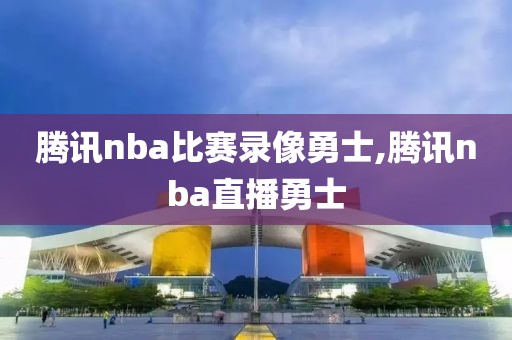 腾讯nba比赛录像勇士,腾讯nba直播勇士