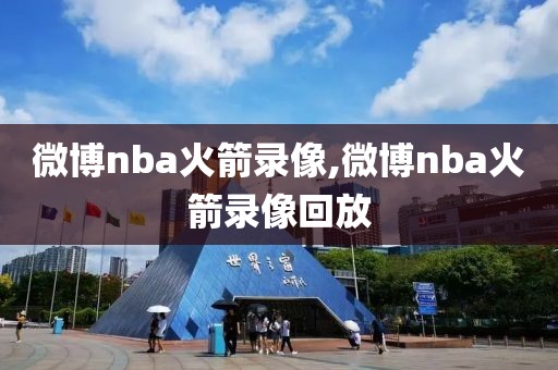 微博nba火箭录像,微博nba火箭录像回放