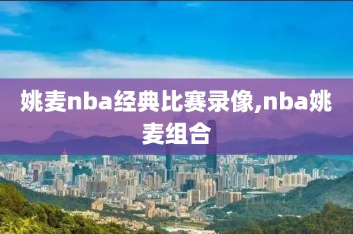 姚麦nba经典比赛录像,nba姚麦组合