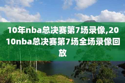 10年nba总决赛第7场录像,2010nba总决赛第7场全场录像回放