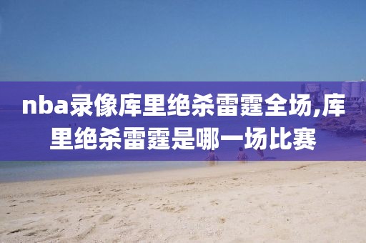 nba录像库里绝杀雷霆全场,库里绝杀雷霆是哪一场比赛