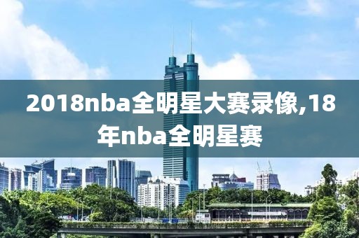 2018nba全明星大赛录像,18年nba全明星赛