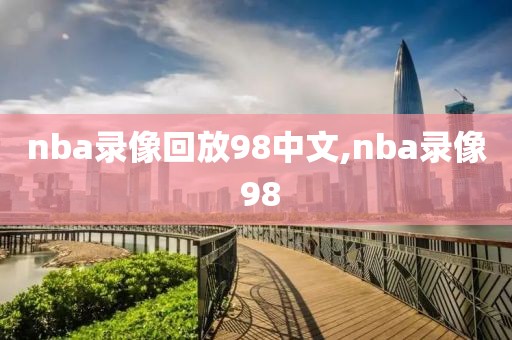 nba录像回放98中文,nba录像 98