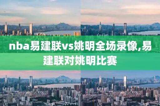 nba易建联vs姚明全场录像,易建联对姚明比赛