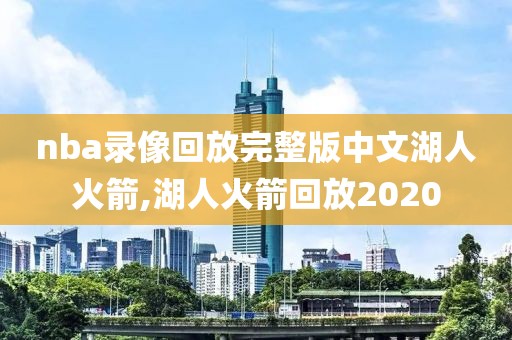 nba录像回放完整版中文湖人火箭,湖人火箭回放2020