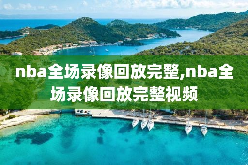 nba全场录像回放完整,nba全场录像回放完整视频