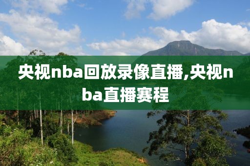 央视nba回放录像直播,央视nba直播赛程
