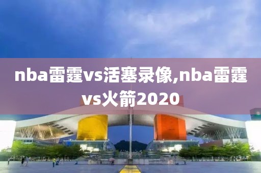 nba雷霆vs活塞录像,nba雷霆vs火箭2020