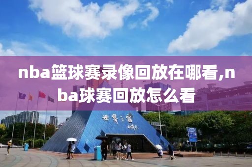 nba篮球赛录像回放在哪看,nba球赛回放怎么看