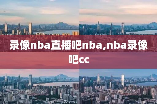 录像nba直播吧nba,nba录像吧cc