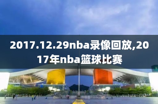 2017.12.29nba录像回放,2017年nba篮球比赛