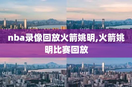 nba录像回放火箭姚明,火箭姚明比赛回放